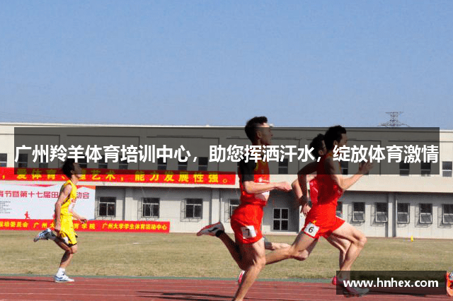 广州羚羊体育培训中心，助您挥洒汗水，绽放体育激情